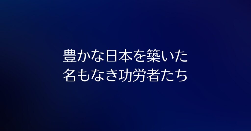 藍色の背景に白文字で『豊かな日本を築いた名もなき功労者たち』と表示されている画像